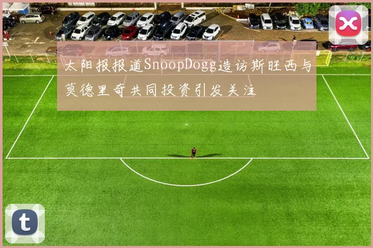 太阳报报道SnoopDogg造访斯旺西与莫德里奇共同投资引发关注