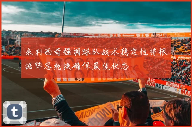 米利西奇强调球队战术稳定性将根据阵容轮换确保最佳状态
