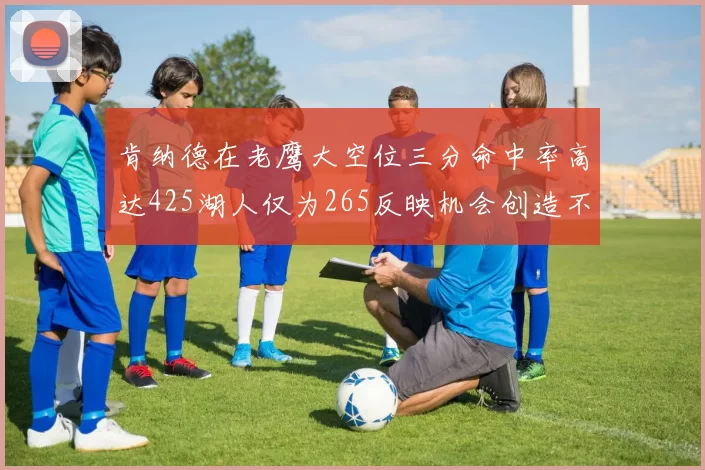 肯纳德在老鹰大空位三分命中率高达425湖人仅为265反映机会创造不足