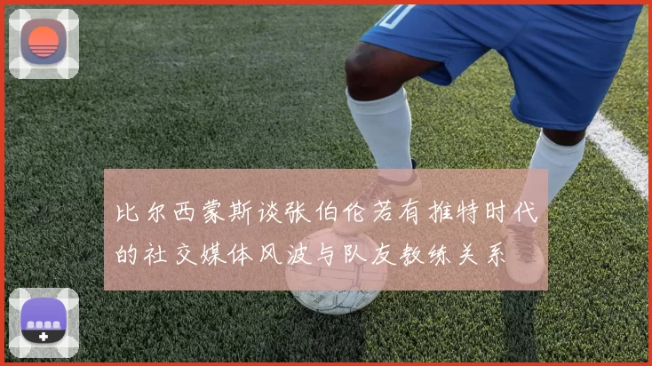 比尔西蒙斯谈张伯伦若有推特时代的社交媒体风波与队友教练关系