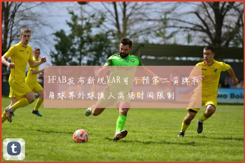 IFAB发布新规VAR可干预第二黄牌和角球界外球换人离场时间限制
