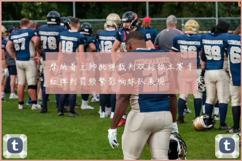 摩纳哥主帅批评裁判双标称本赛季红牌判罚频繁影响球队表现