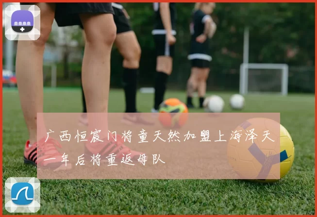 广西恒宸门将童天然加盟上海泽天一年后将重返母队