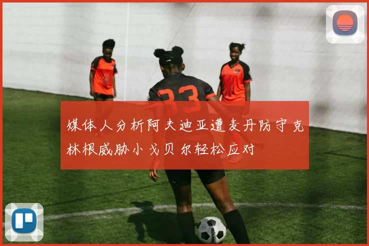 媒体人分析阿夫迪亚遭麦丹防守克林根威胁小戈贝尔轻松应对